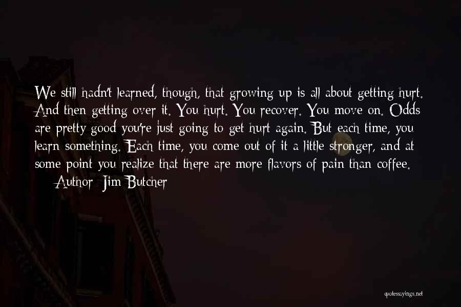 Jim Butcher Quotes: We Still Hadn't Learned, Though, That Growing Up Is All About Getting Hurt. And Then Getting Over It. You Hurt.