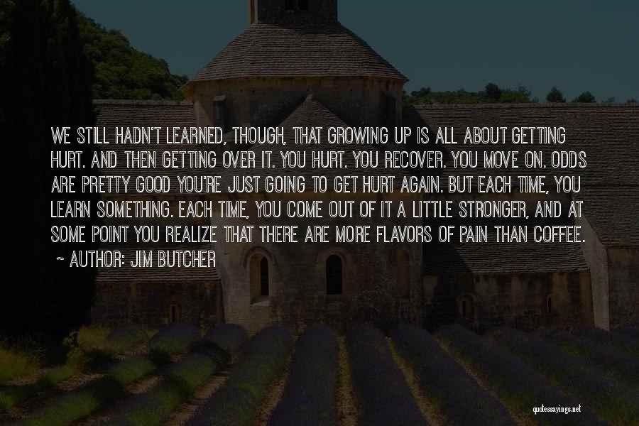 Jim Butcher Quotes: We Still Hadn't Learned, Though, That Growing Up Is All About Getting Hurt. And Then Getting Over It. You Hurt.