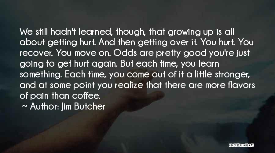 Jim Butcher Quotes: We Still Hadn't Learned, Though, That Growing Up Is All About Getting Hurt. And Then Getting Over It. You Hurt.