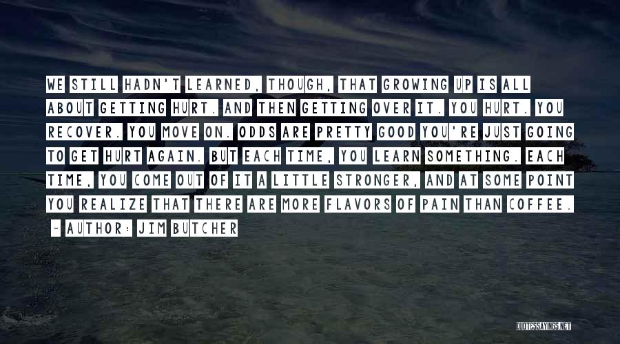 Jim Butcher Quotes: We Still Hadn't Learned, Though, That Growing Up Is All About Getting Hurt. And Then Getting Over It. You Hurt.