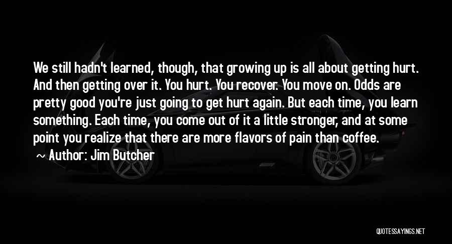 Jim Butcher Quotes: We Still Hadn't Learned, Though, That Growing Up Is All About Getting Hurt. And Then Getting Over It. You Hurt.