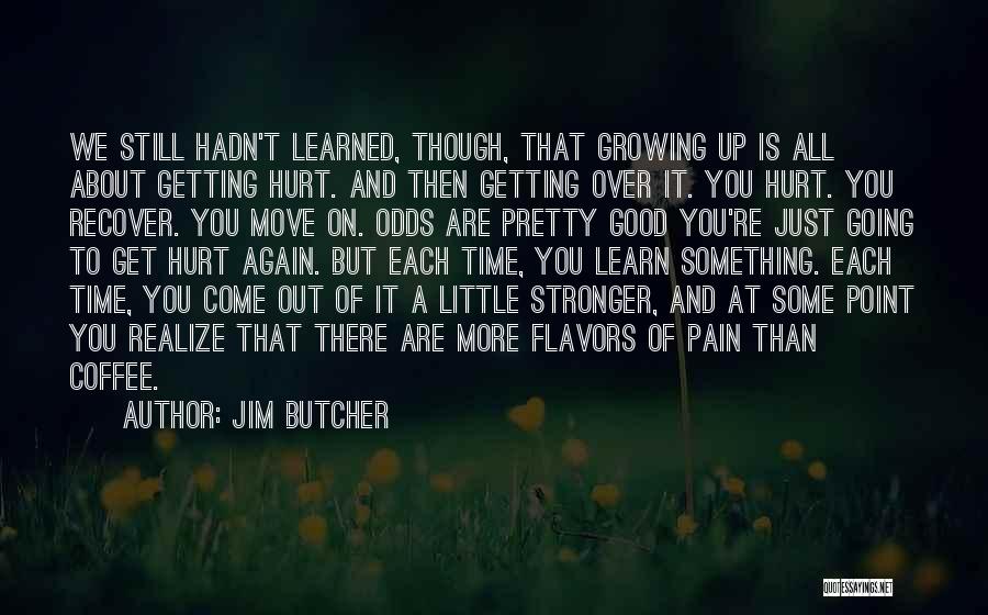Jim Butcher Quotes: We Still Hadn't Learned, Though, That Growing Up Is All About Getting Hurt. And Then Getting Over It. You Hurt.
