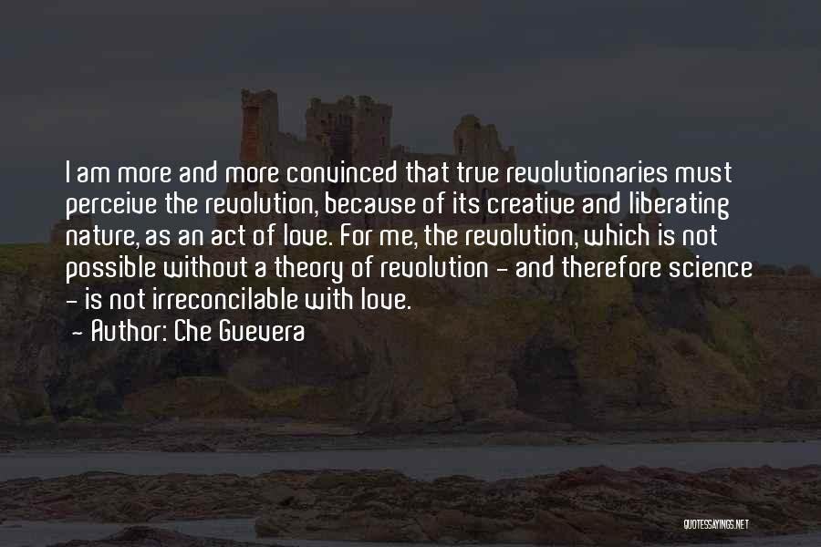 Che Guevera Quotes: I Am More And More Convinced That True Revolutionaries Must Perceive The Revolution, Because Of Its Creative And Liberating Nature,