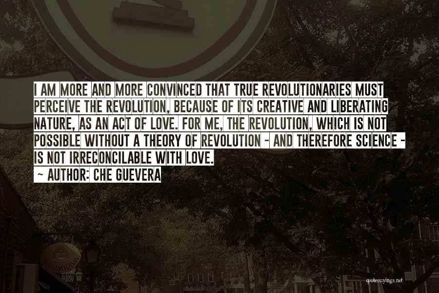 Che Guevera Quotes: I Am More And More Convinced That True Revolutionaries Must Perceive The Revolution, Because Of Its Creative And Liberating Nature,