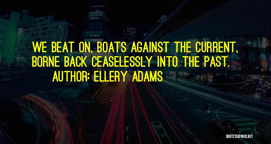 Ellery Adams Quotes: We Beat On, Boats Against The Current, Borne Back Ceaselessly Into The Past.