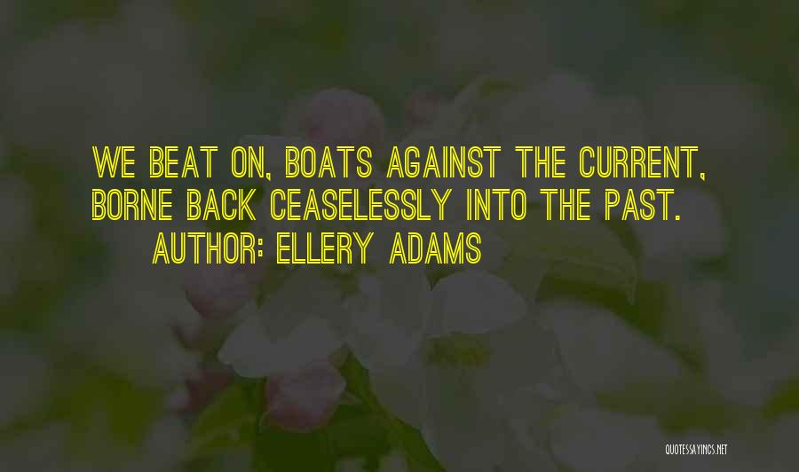 Ellery Adams Quotes: We Beat On, Boats Against The Current, Borne Back Ceaselessly Into The Past.