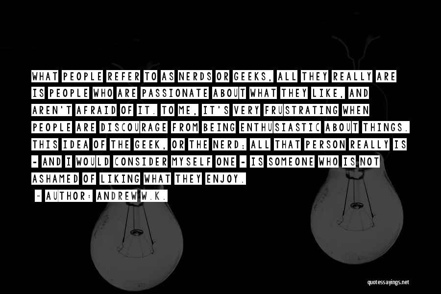 Andrew W.K. Quotes: What People Refer To As Nerds Or Geeks, All They Really Are Is People Who Are Passionate About What They