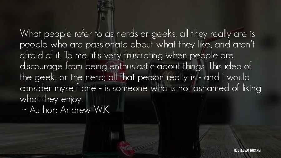 Andrew W.K. Quotes: What People Refer To As Nerds Or Geeks, All They Really Are Is People Who Are Passionate About What They