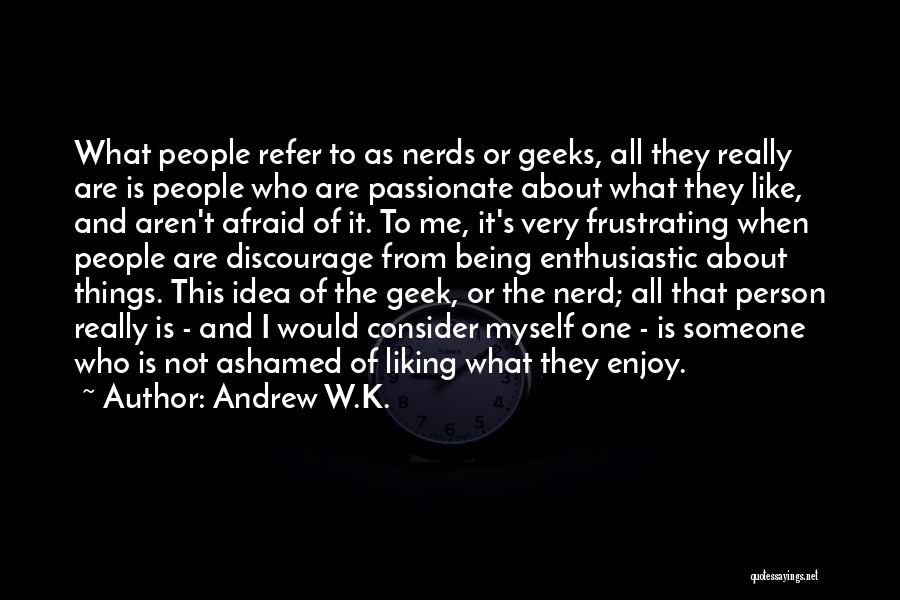 Andrew W.K. Quotes: What People Refer To As Nerds Or Geeks, All They Really Are Is People Who Are Passionate About What They