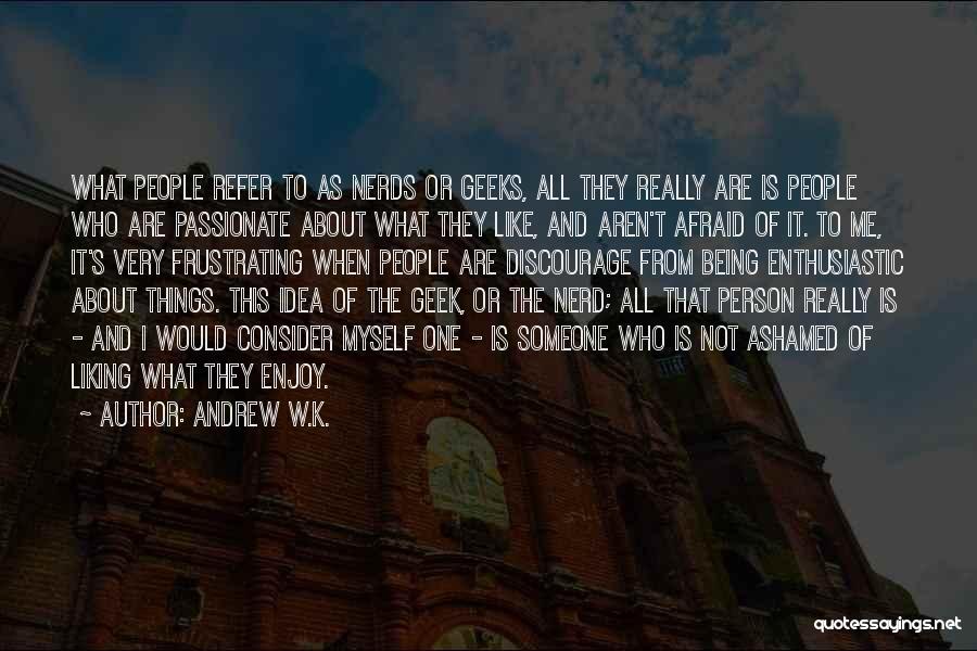 Andrew W.K. Quotes: What People Refer To As Nerds Or Geeks, All They Really Are Is People Who Are Passionate About What They