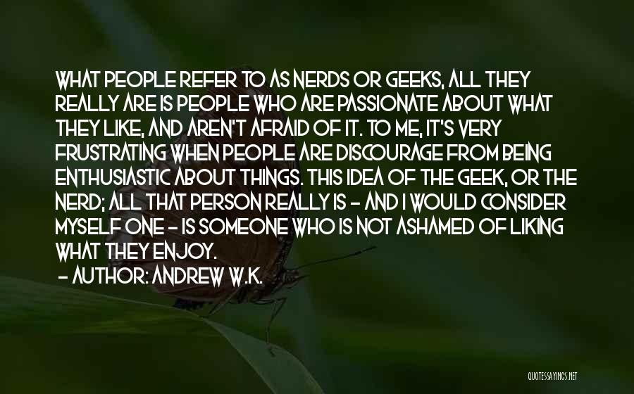 Andrew W.K. Quotes: What People Refer To As Nerds Or Geeks, All They Really Are Is People Who Are Passionate About What They