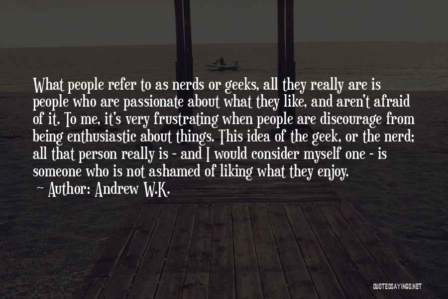 Andrew W.K. Quotes: What People Refer To As Nerds Or Geeks, All They Really Are Is People Who Are Passionate About What They