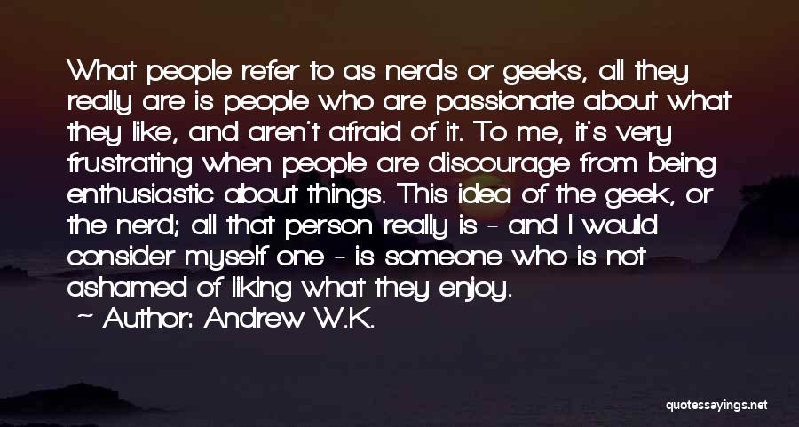 Andrew W.K. Quotes: What People Refer To As Nerds Or Geeks, All They Really Are Is People Who Are Passionate About What They