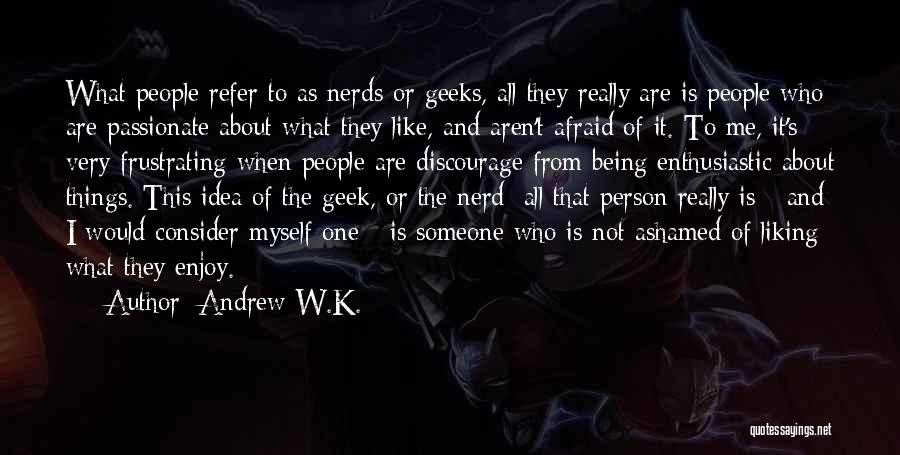 Andrew W.K. Quotes: What People Refer To As Nerds Or Geeks, All They Really Are Is People Who Are Passionate About What They