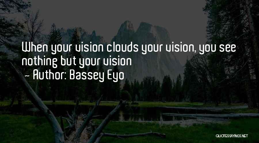 Bassey Eyo Quotes: When Your Vision Clouds Your Vision, You See Nothing But Your Vision