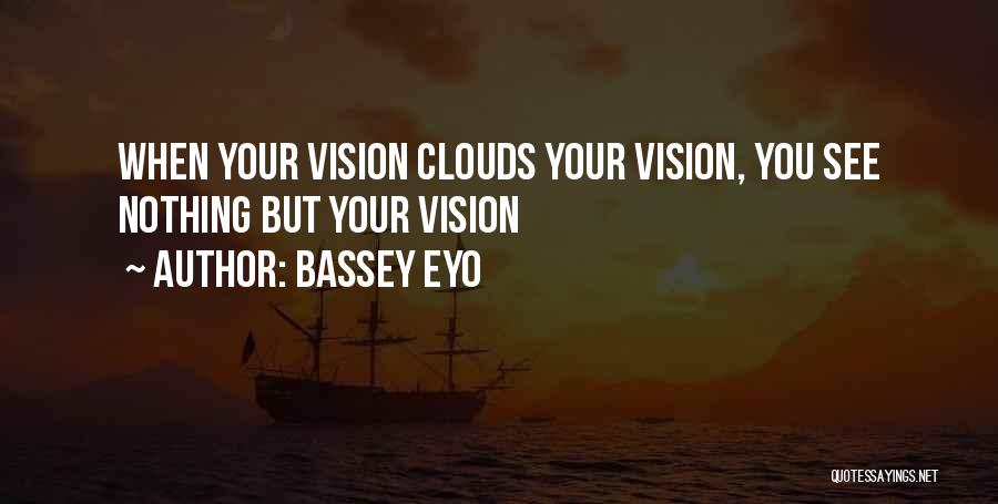 Bassey Eyo Quotes: When Your Vision Clouds Your Vision, You See Nothing But Your Vision