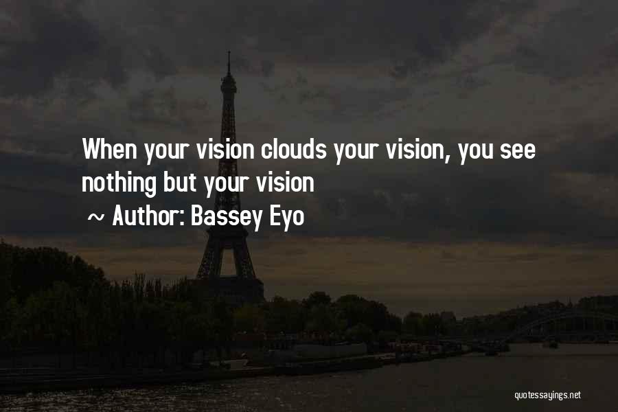 Bassey Eyo Quotes: When Your Vision Clouds Your Vision, You See Nothing But Your Vision