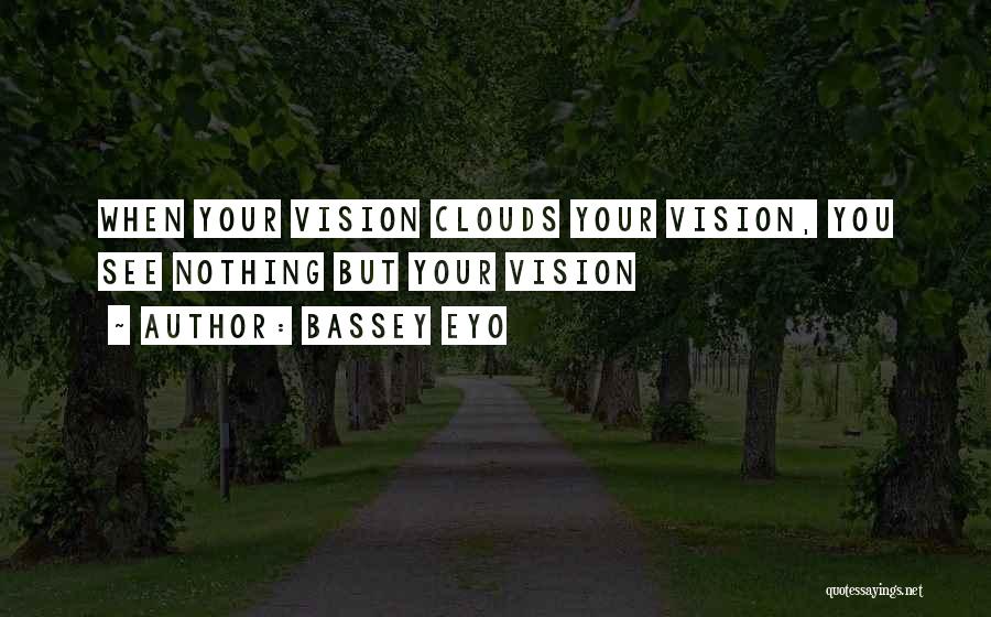 Bassey Eyo Quotes: When Your Vision Clouds Your Vision, You See Nothing But Your Vision