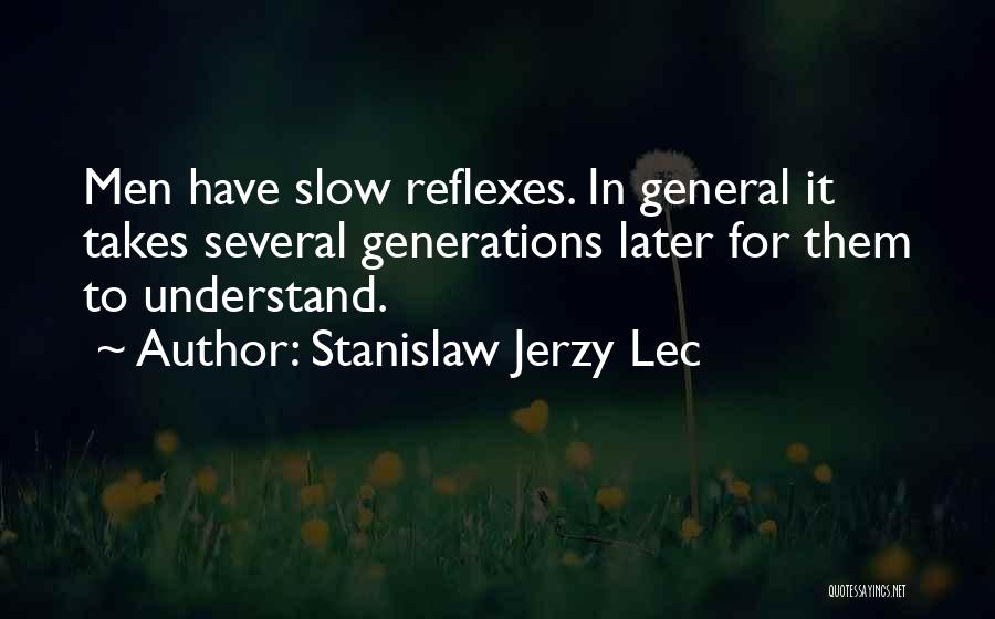 Stanislaw Jerzy Lec Quotes: Men Have Slow Reflexes. In General It Takes Several Generations Later For Them To Understand.