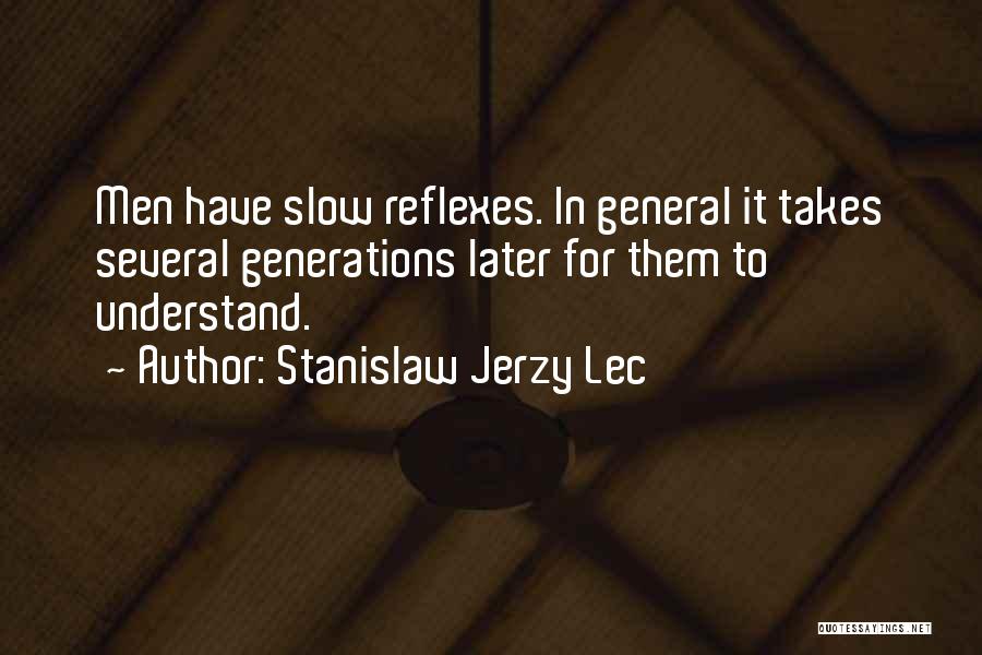 Stanislaw Jerzy Lec Quotes: Men Have Slow Reflexes. In General It Takes Several Generations Later For Them To Understand.