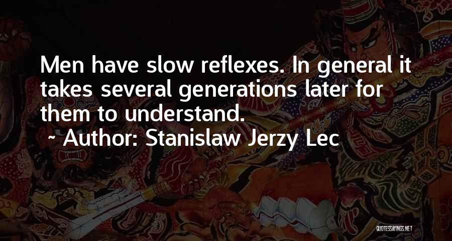 Stanislaw Jerzy Lec Quotes: Men Have Slow Reflexes. In General It Takes Several Generations Later For Them To Understand.