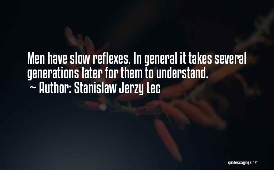 Stanislaw Jerzy Lec Quotes: Men Have Slow Reflexes. In General It Takes Several Generations Later For Them To Understand.