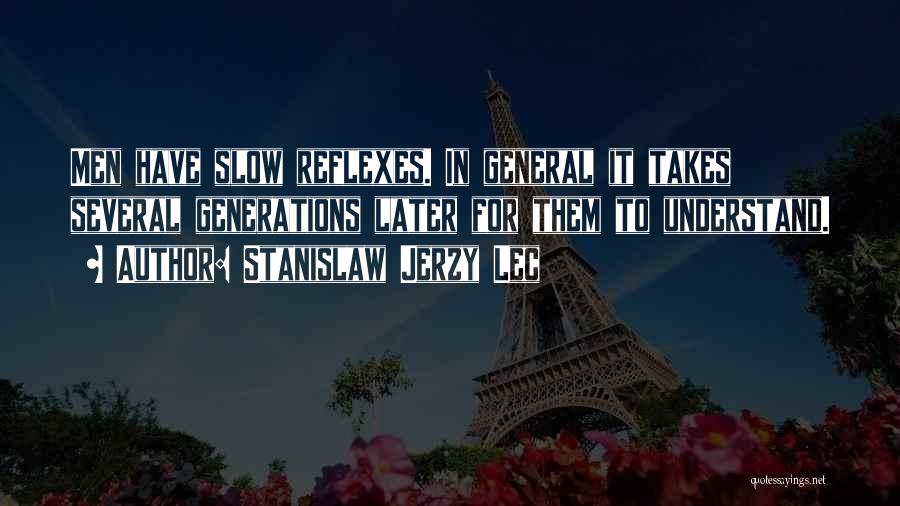 Stanislaw Jerzy Lec Quotes: Men Have Slow Reflexes. In General It Takes Several Generations Later For Them To Understand.