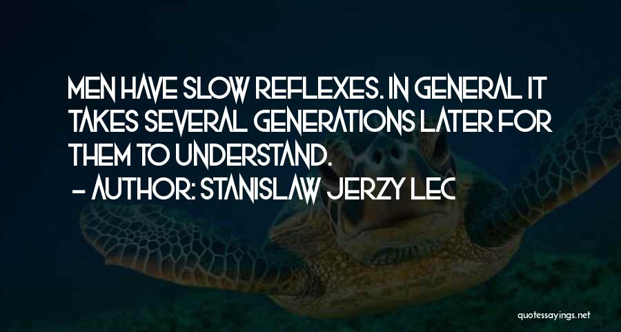 Stanislaw Jerzy Lec Quotes: Men Have Slow Reflexes. In General It Takes Several Generations Later For Them To Understand.