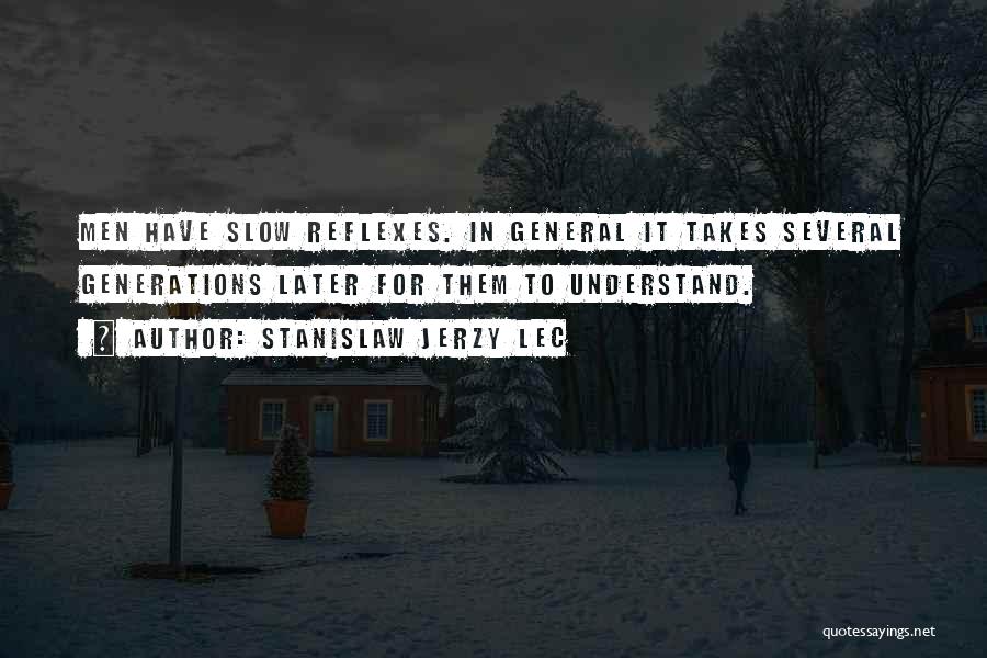 Stanislaw Jerzy Lec Quotes: Men Have Slow Reflexes. In General It Takes Several Generations Later For Them To Understand.