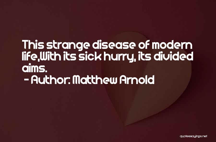 Matthew Arnold Quotes: This Strange Disease Of Modern Life,with Its Sick Hurry, Its Divided Aims.