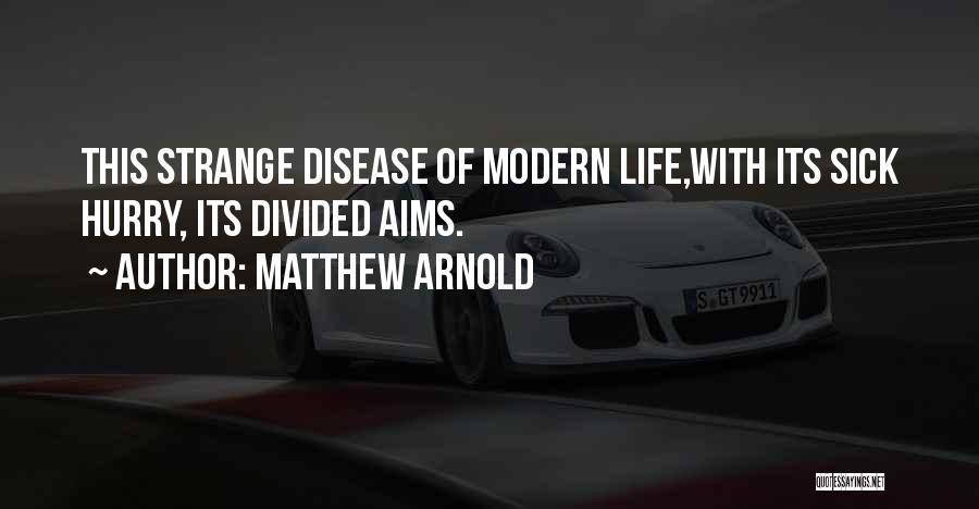 Matthew Arnold Quotes: This Strange Disease Of Modern Life,with Its Sick Hurry, Its Divided Aims.