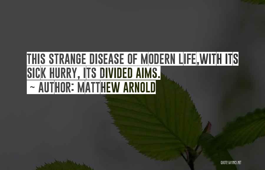 Matthew Arnold Quotes: This Strange Disease Of Modern Life,with Its Sick Hurry, Its Divided Aims.
