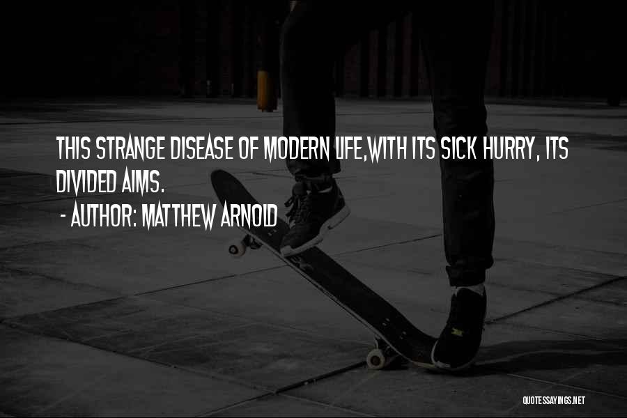 Matthew Arnold Quotes: This Strange Disease Of Modern Life,with Its Sick Hurry, Its Divided Aims.