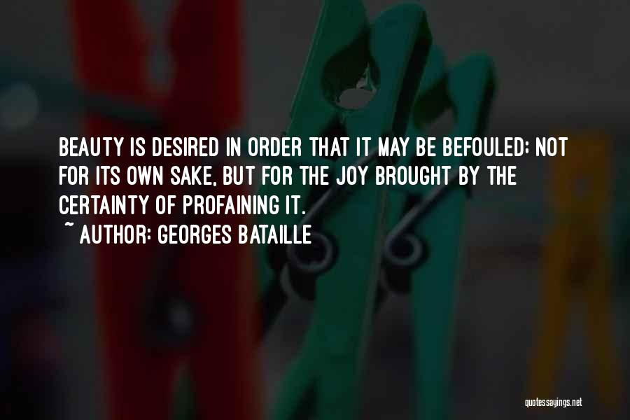 Georges Bataille Quotes: Beauty Is Desired In Order That It May Be Befouled; Not For Its Own Sake, But For The Joy Brought