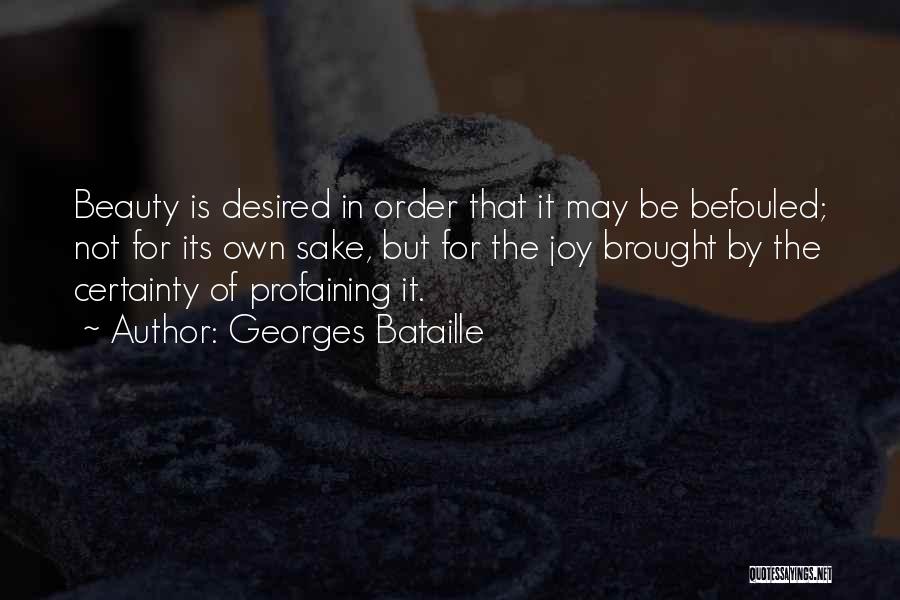 Georges Bataille Quotes: Beauty Is Desired In Order That It May Be Befouled; Not For Its Own Sake, But For The Joy Brought