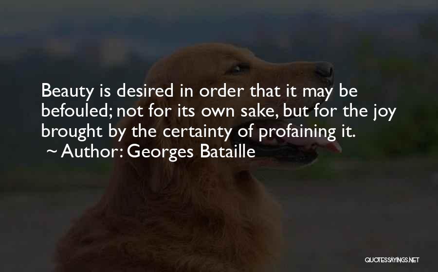 Georges Bataille Quotes: Beauty Is Desired In Order That It May Be Befouled; Not For Its Own Sake, But For The Joy Brought