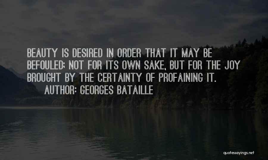 Georges Bataille Quotes: Beauty Is Desired In Order That It May Be Befouled; Not For Its Own Sake, But For The Joy Brought