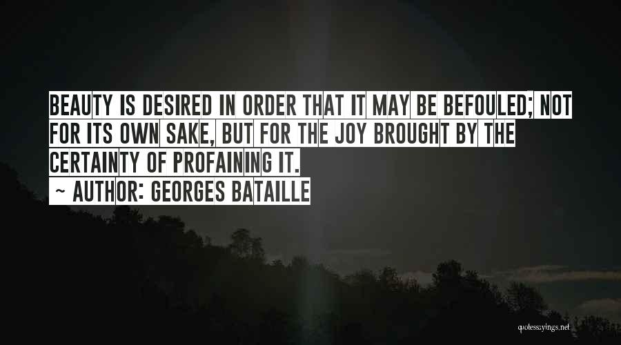 Georges Bataille Quotes: Beauty Is Desired In Order That It May Be Befouled; Not For Its Own Sake, But For The Joy Brought