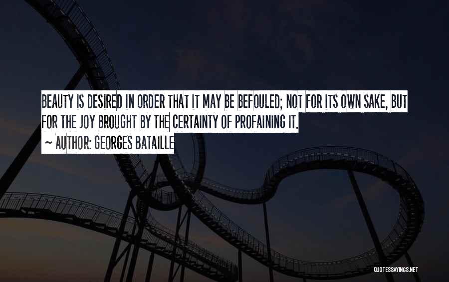 Georges Bataille Quotes: Beauty Is Desired In Order That It May Be Befouled; Not For Its Own Sake, But For The Joy Brought