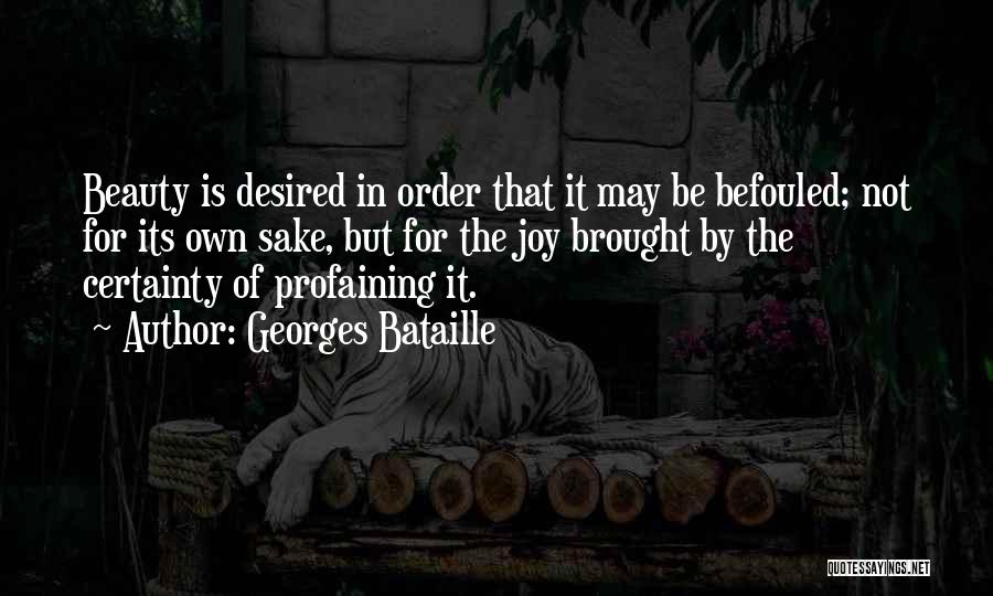 Georges Bataille Quotes: Beauty Is Desired In Order That It May Be Befouled; Not For Its Own Sake, But For The Joy Brought