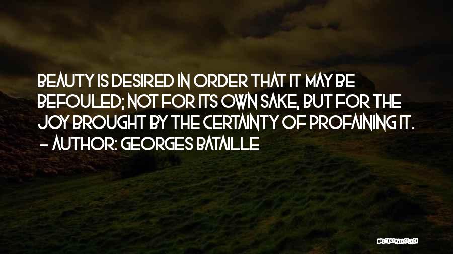 Georges Bataille Quotes: Beauty Is Desired In Order That It May Be Befouled; Not For Its Own Sake, But For The Joy Brought