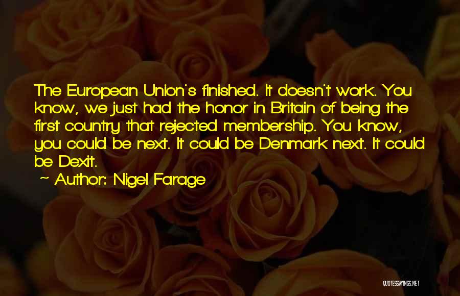 Nigel Farage Quotes: The European Union's Finished. It Doesn't Work. You Know, We Just Had The Honor In Britain Of Being The First