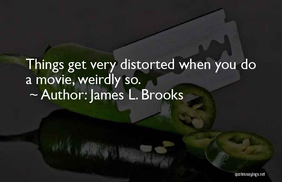 James L. Brooks Quotes: Things Get Very Distorted When You Do A Movie, Weirdly So.