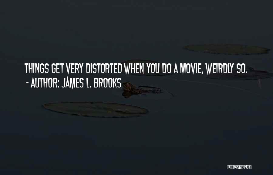 James L. Brooks Quotes: Things Get Very Distorted When You Do A Movie, Weirdly So.