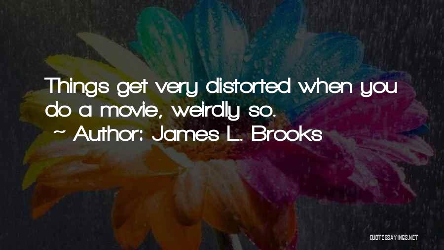 James L. Brooks Quotes: Things Get Very Distorted When You Do A Movie, Weirdly So.