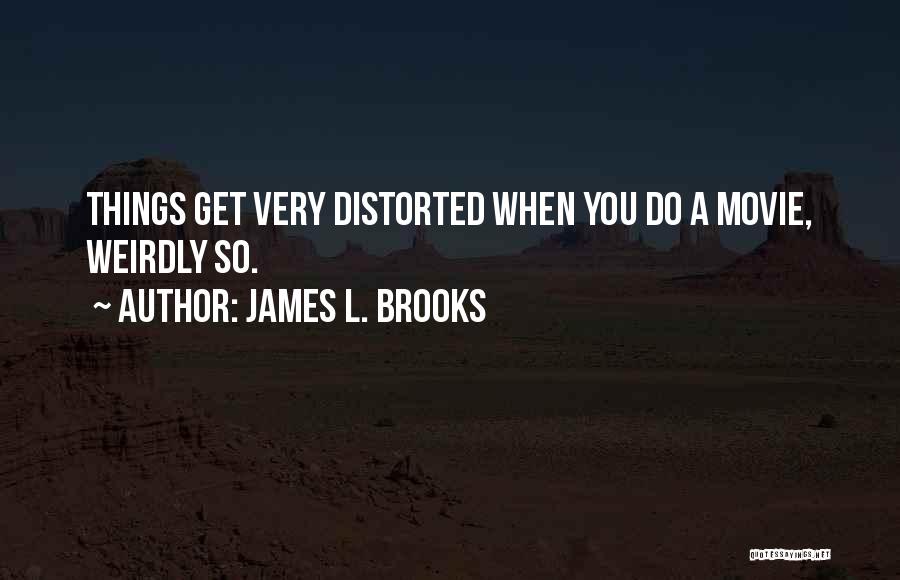 James L. Brooks Quotes: Things Get Very Distorted When You Do A Movie, Weirdly So.