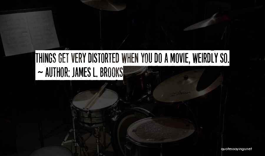 James L. Brooks Quotes: Things Get Very Distorted When You Do A Movie, Weirdly So.