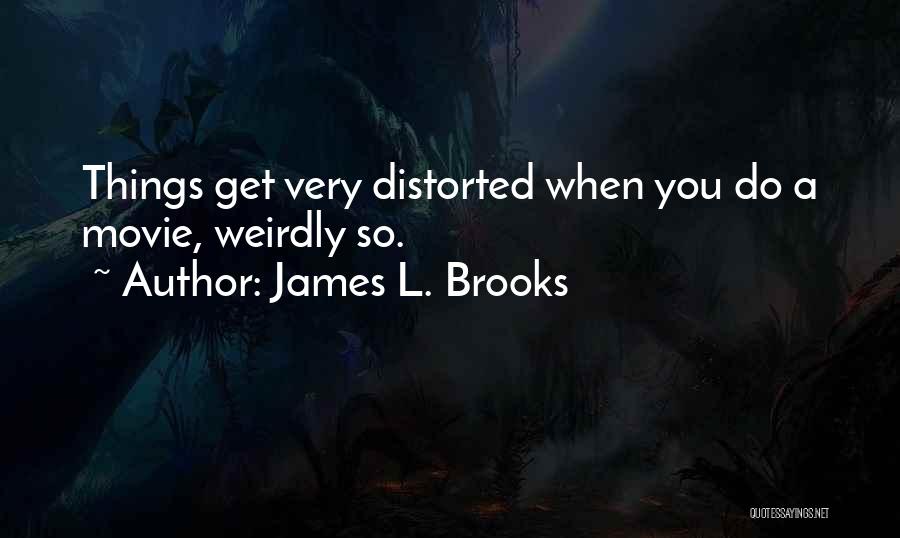 James L. Brooks Quotes: Things Get Very Distorted When You Do A Movie, Weirdly So.