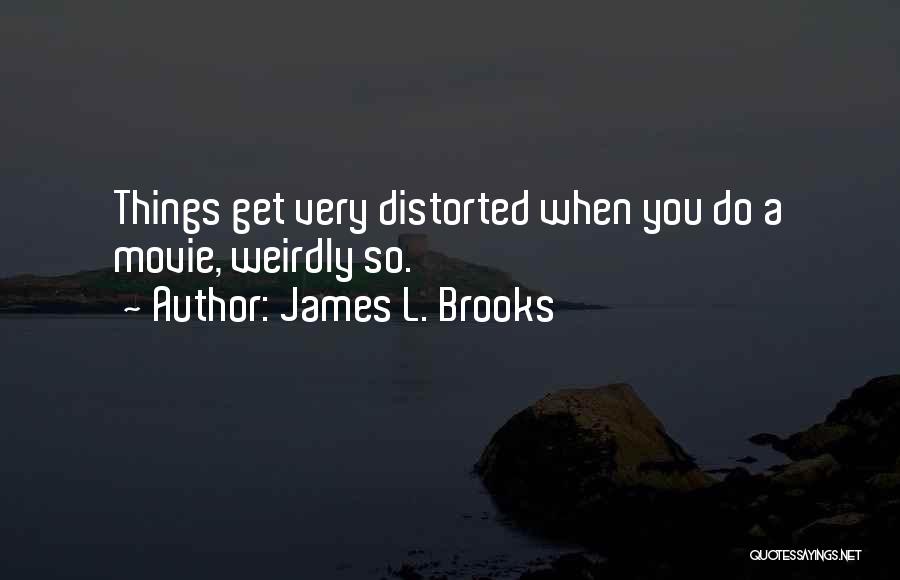 James L. Brooks Quotes: Things Get Very Distorted When You Do A Movie, Weirdly So.