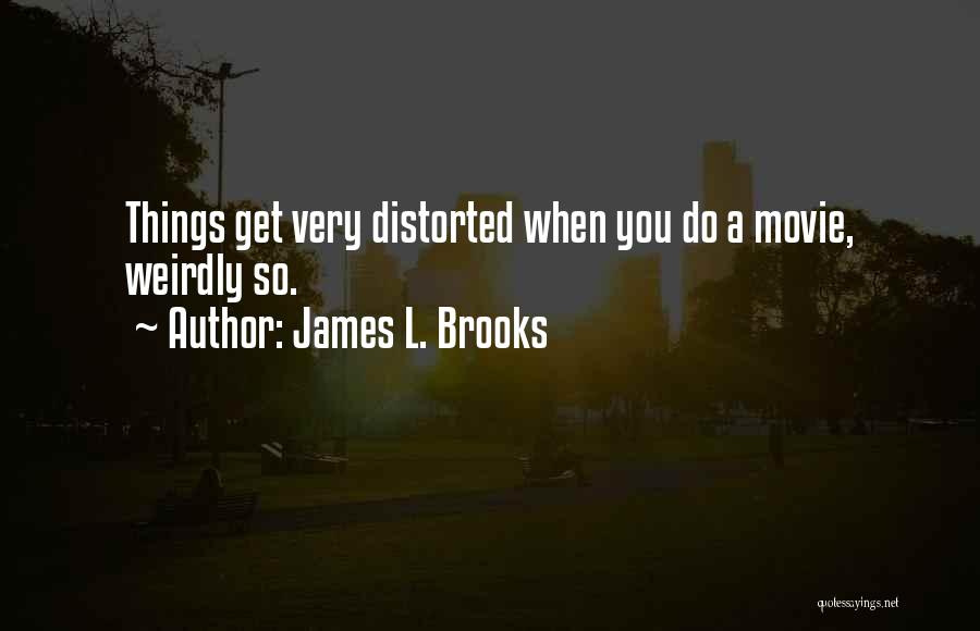 James L. Brooks Quotes: Things Get Very Distorted When You Do A Movie, Weirdly So.